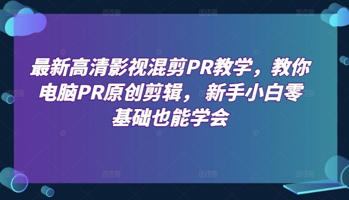 zui新高清影视混剪PR教学，教你电脑PR原创剪辑， 新手小白零基础也能学会插图