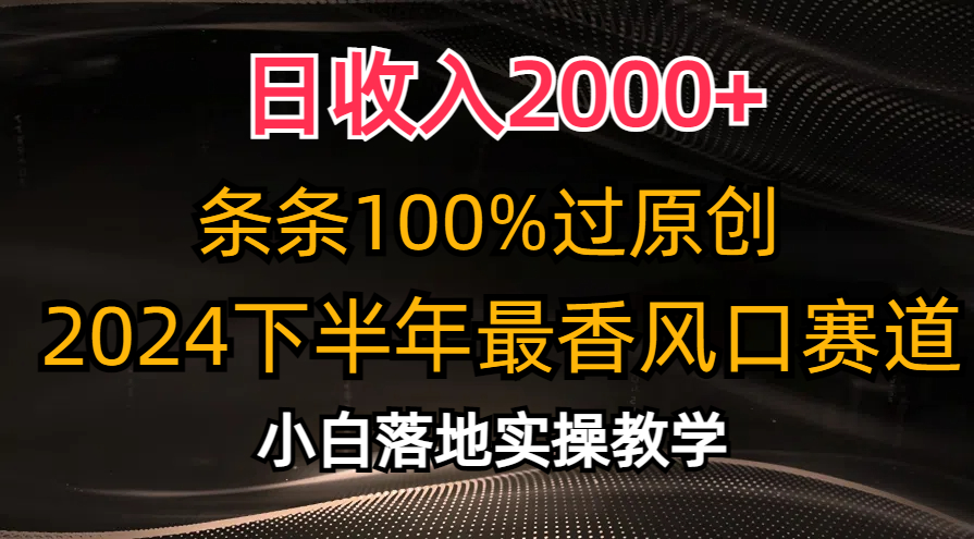 （10951期）日收入2000+，条条100%过原创，2024下半年zui香风口赛道，小白轻松上手插图