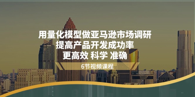 （11005期）用量化 模型做亚马逊 市场调研，提高产品开发成功率 更高效 科学 准确插图