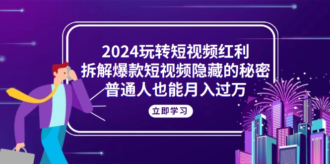 （10890期）2024玩转短视频红利，拆解爆款短视频隐藏的秘密，普通人也能月入过万插图