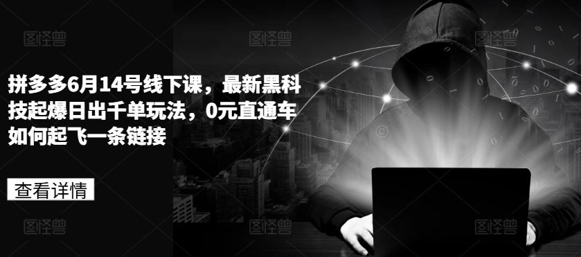 拼多多6月14号线下课，zui新黑科技起爆日出千单玩法，0元直通车如何起飞一条链接插图