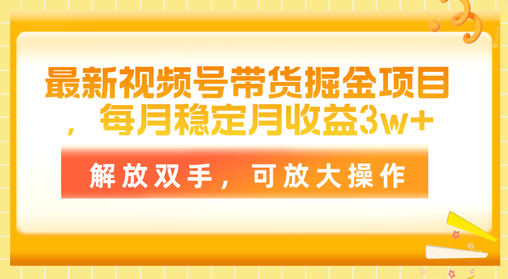 （11010期）zui新视频号带货掘金项目，每月稳定月收益3w+，解放双手，可放大操作插图