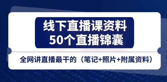 （11319期）线下直播课资料、50个-直播锦囊，全网讲直播zui干的（笔记+照片+附属资料）插图