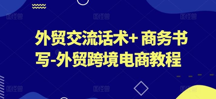 外贸交流话术+ 商务书写-外贸跨境电商教程插图