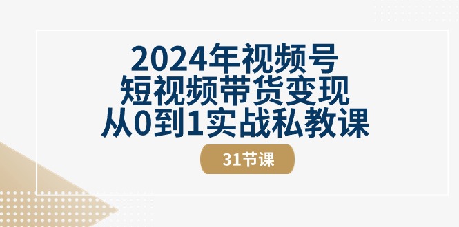 （10931期）2024年视频号短视频带货变现从0到1实战私教课（31节视频课）插图