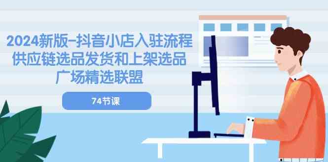 2024新版抖音小店入驻流程：供应链选品发货和上架选品广场精选联盟（74节）插图