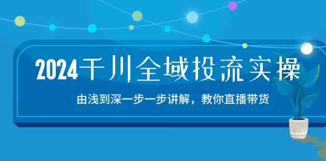 2024千川全域投流精品实操：由谈到深一步一步讲解，教你直播带货（15节）插图