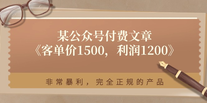 （11215期）某公众号付费文章《客单价1500，利润1200》非常暴利，完全正规的产品插图