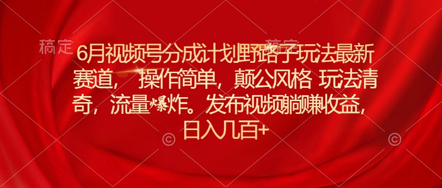 （11040期）6月视频号分成计划野路子玩法zui新赛道操作简单，颠公风格玩法清奇，流…插图