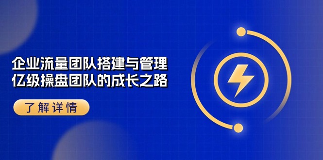 （10837期）企业 流量团队-搭建与管理，亿级 操盘团队的成长之路（28节课）插图