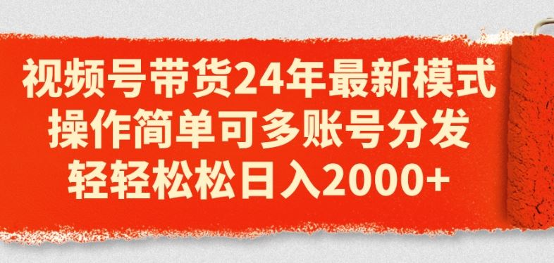 视频号带货24年zui新模式，操作简单可多账号分发，轻轻松松日入2k【揭秘】插图