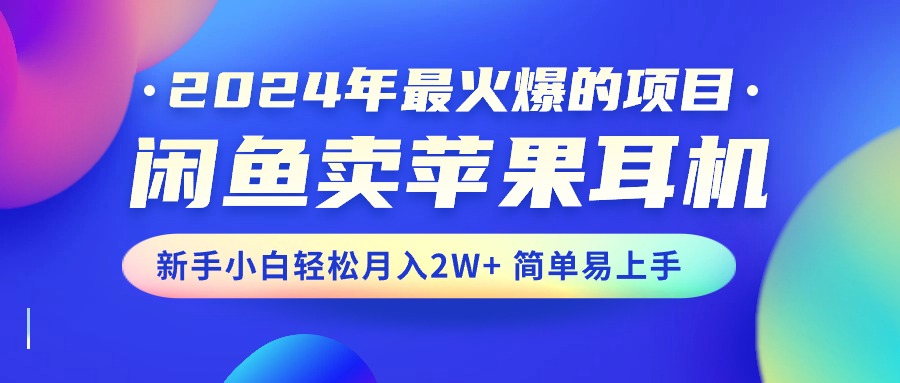 （10863期）2024年zui火爆的项目，闲鱼卖苹果耳机，新手小白轻松月入2W+简单易上手插图