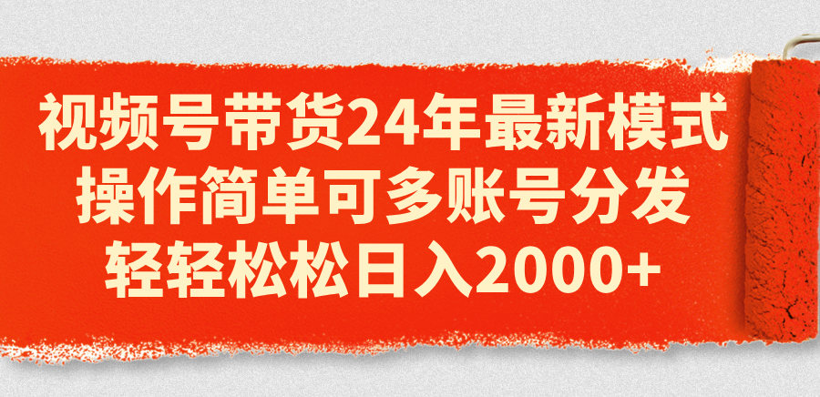 （11281期）视频号带货24年zui新模式，操作简单可多账号分发，轻轻松松日入2000+插图