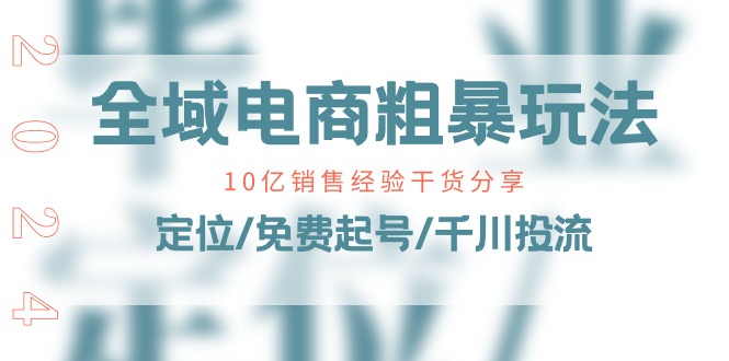 （11057期）全域电商-粗暴玩法课：10亿销售经验干货分享！定位/免费起号/千川投流插图