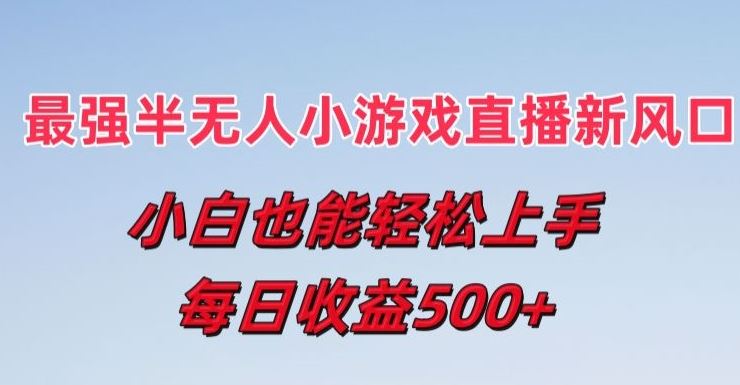 zui强半无人直播小游戏新风口，小白也能轻松上手，每日收益5张【揭秘】插图