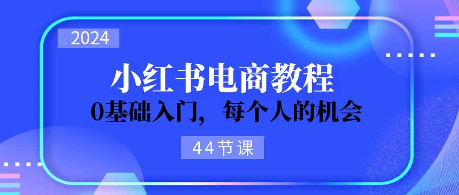 （11532期）2024从0-1学习小红书电商，0基础入门，每个人的机会（44节）插图