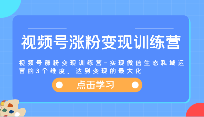 视频号涨粉变现训练营-实现微信生态私域运营的3个维度，达到变现的zui大化插图