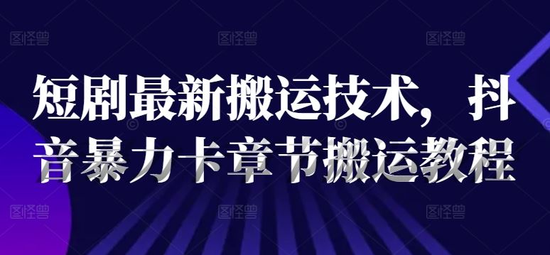 短剧zui新搬运技术，抖音暴力卡章节搬运教程插图