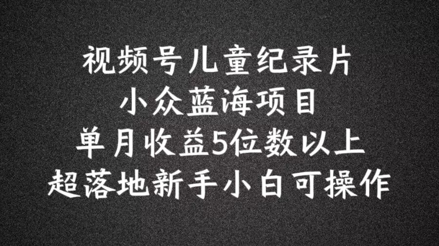 2024蓝海项目视频号儿童纪录片科普，单月收益5位数以上，新手小白可操作【揭秘】插图