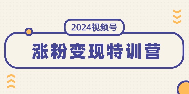 （11779期）2024视频号-涨粉变现特训营：一站式打造稳定视频号涨粉变现模式（10节）插图