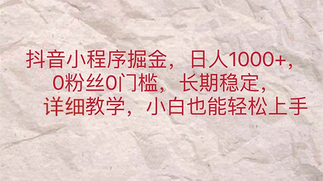 （11447期）抖音小程序掘金，日人1000+，0粉丝0门槛，长期稳定，小白也能轻松上手插图