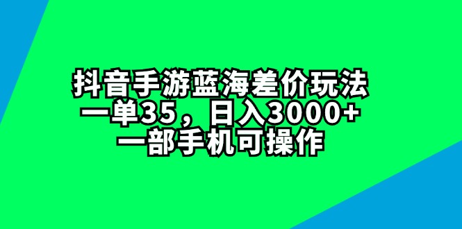 （11714期）抖音手游蓝海差价玩法，一单35，日入3000+，一部手机可操作插图