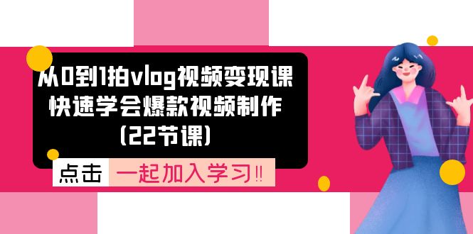 从0到1拍vlog视频变现课：快速学会爆款视频制作（22节课）插图