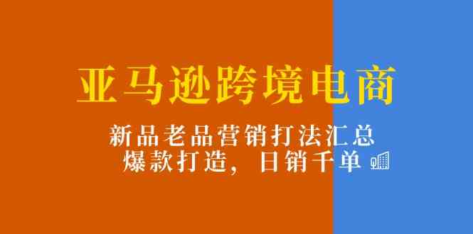 亚马逊跨境电商：新品老品营销打法汇总，爆款打造，日销千单插图