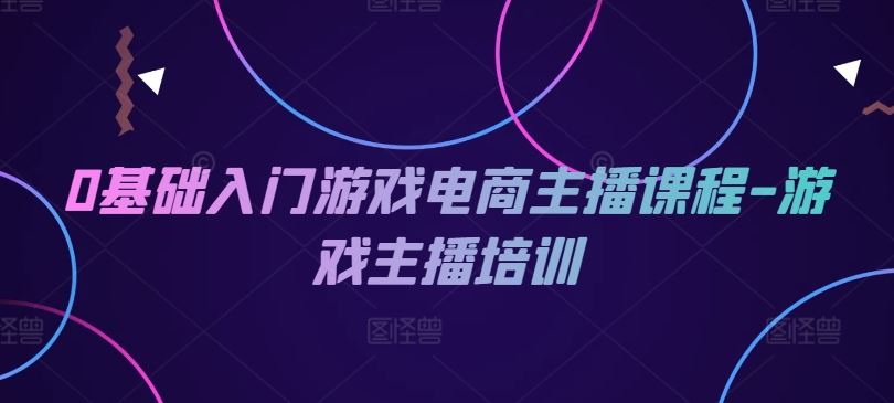 0基础入门游戏电商主播课程-游戏主播培训插图