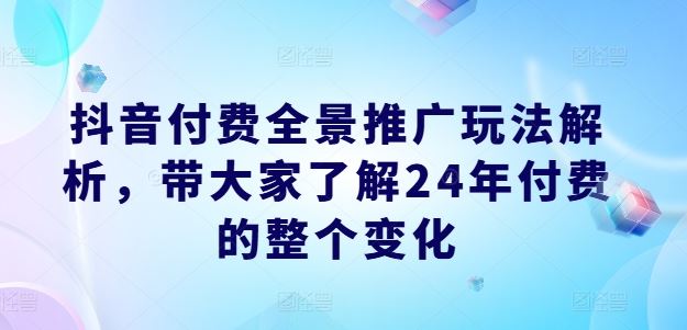 抖音付费全景推广玩法解析，带大家了解24年付费的整个变化插图