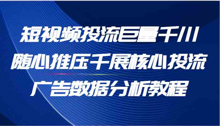 短视频投流巨量千川随心推压千展核心投流广告数据分析教程（65节）插图