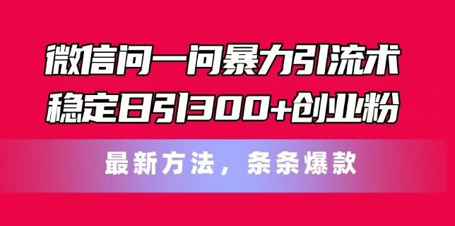 微信问一问暴力引流术，稳定日引300+创业粉，zui新方法，条条爆款【揭秘】插图