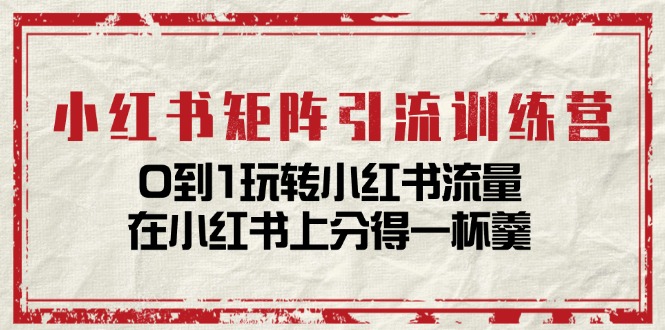 小红书矩阵引流训练营：0到1玩转小红书流量，在小红书上分得一杯羹（14节课）插图