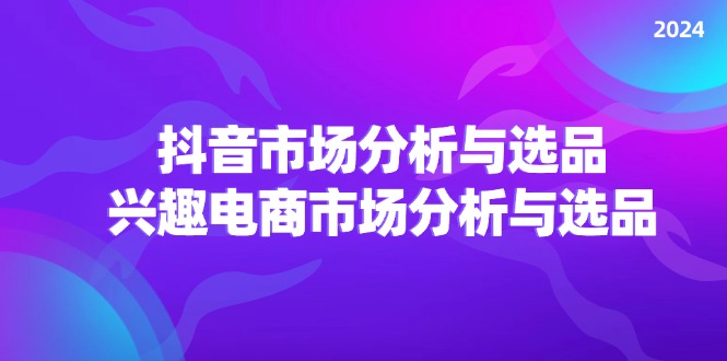 （11800期）2024抖音/市场分析与选品，兴趣电商市场分析与选品插图