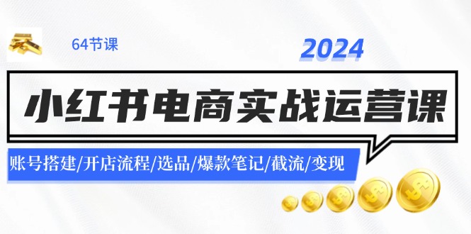 （11827期）2024小红书电商实战运营课：账号搭建/开店流程/选品/爆款笔记/截流/变现插图