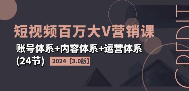 2024短视频百万大V营销课【3.0版】账号体系+内容体系+运营体系(24节)插图