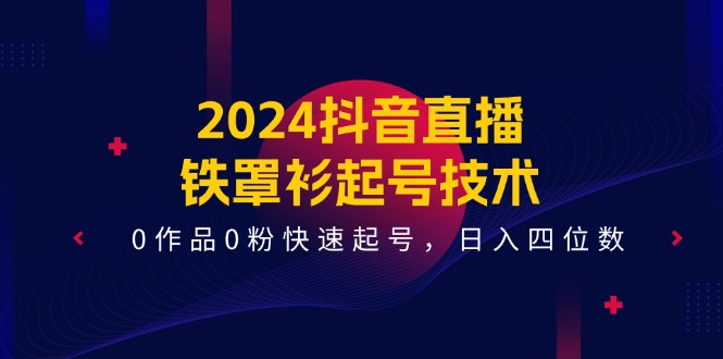 2024抖音直播铁罩衫起号技术，0作品0粉快速起号，日入四位数（14节课）插图