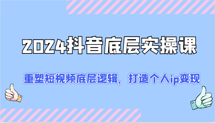 2024抖音底层实操课：重塑短视频底层逻辑，打造个人ip变现（52节）插图