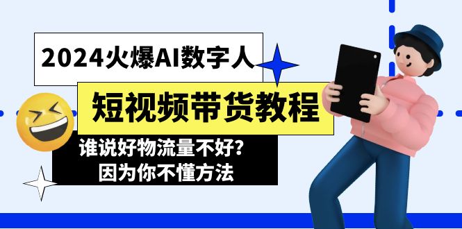 （11480期）2024火爆AI数字人短视频带货教程，谁说好物流量不好？因为你不懂方法插图