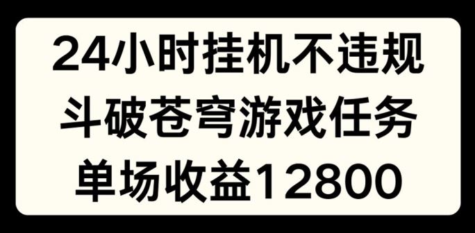 24小时无人挂JI不违规，斗破苍穹游戏任务，单场直播zui高收益1280【揭秘】插图