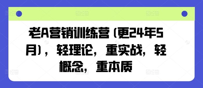 老A营销训练营(更24年6月)，轻理论，重实战，轻概念，重本质插图