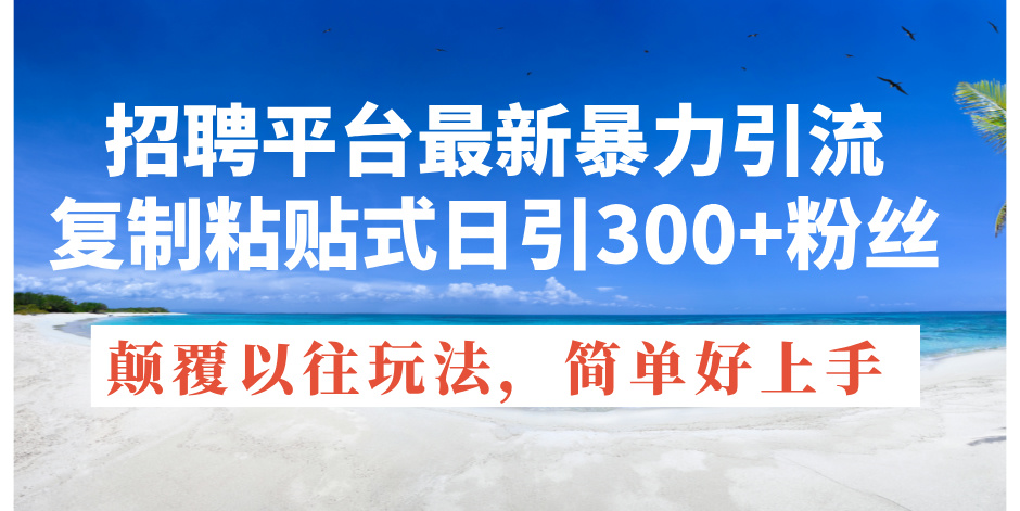 （11538期）招聘平台zui新暴力引流，复制粘贴式日引300+粉丝，颠覆以往LJ玩法，简…插图