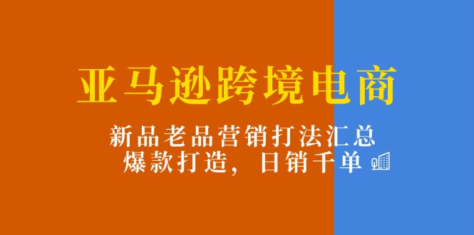 （11433期）亚马逊跨境电商：新品老品营销打法汇总，爆款打造，日销千单插图