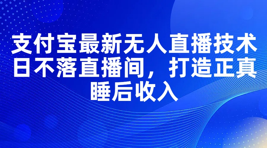 （11865期）zhifu宝zui新无人直播技术，日不落直播间，打造正真睡后收入插图