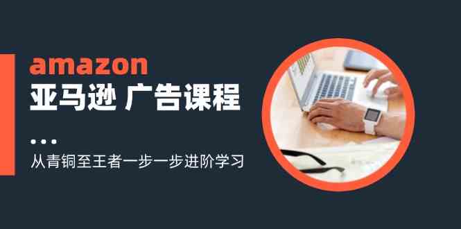 amazon亚马逊广告课程：从青铜至王者一步一步进阶学习（16节）插图