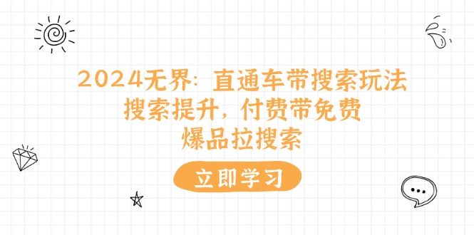 （11418期）2024无界：直通车 带搜索玩法，搜索提升，付费带免费，爆品拉搜索插图