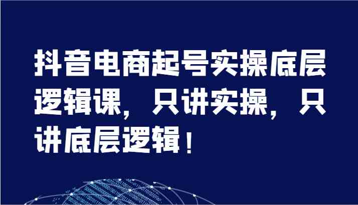 抖音电商起号实操底层逻辑课，只讲实操，只讲底层逻辑！（7节）插图