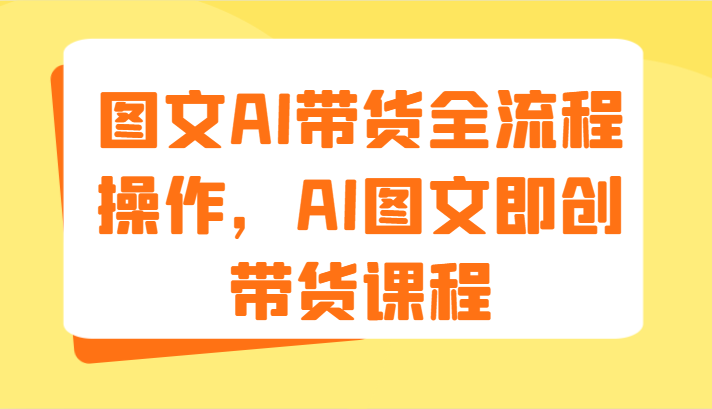 图文AI带货全流程操作，AI图文即创带货课程（9节）插图