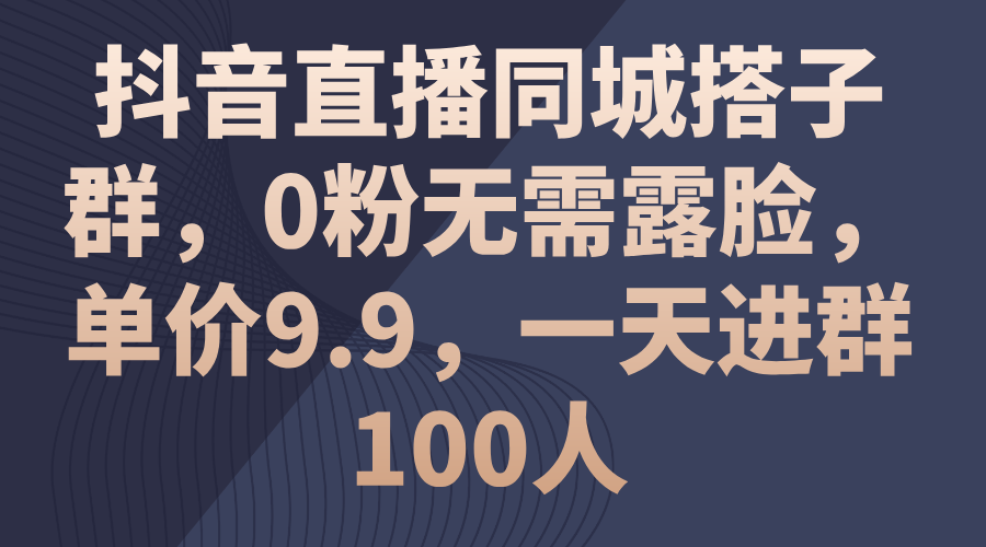 （11502期）抖音直播同城搭子群，0粉无需露脸，单价9.9，一天进群100人插图