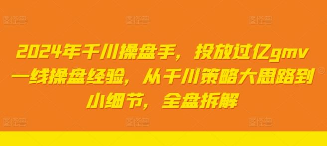 2024年千川操盘手，投放过亿gmv一线操盘经验，从千川策略大思路到小细节，全盘拆解插图